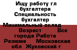 Ищу работу гл. бухгалтера › Специальность ­ бухгалтер › Минимальный оклад ­ 30 000 › Возраст ­ 41 - Все города Работа » Резюме   . Московская обл.,Жуковский г.